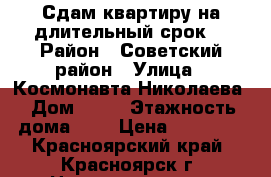 Сдам квартиру на длительный срок. › Район ­ Советский район › Улица ­ Космонавта Николаева › Дом ­ 13 › Этажность дома ­ 5 › Цена ­ 12 000 - Красноярский край, Красноярск г. Недвижимость » Квартиры аренда   . Красноярский край,Красноярск г.